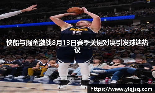快船与掘金激战8月13日赛季关键对决引发球迷热议