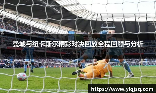曼城与纽卡斯尔精彩对决回放全程回顾与分析