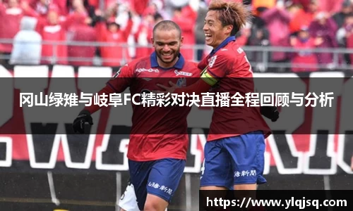 冈山绿雉与岐阜FC精彩对决直播全程回顾与分析